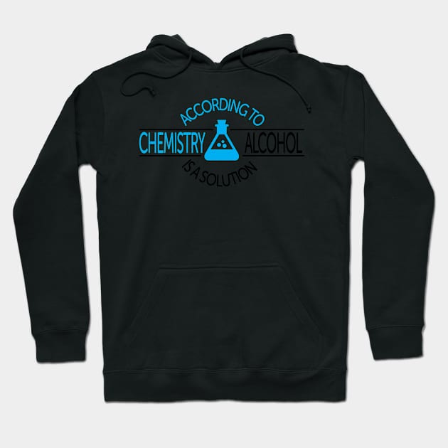 According To Chemistry, Alcohol Is A Solution Hoodie by ScienceCorner